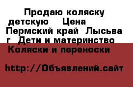 Продаю коляску детскую. › Цена ­ 8 000 - Пермский край, Лысьва г. Дети и материнство » Коляски и переноски   